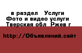  в раздел : Услуги » Фото и видео услуги . Тверская обл.,Ржев г.